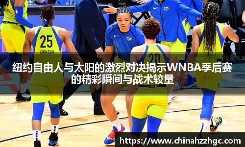 纽约自由人与太阳的激烈对决揭示WNBA季后赛的精彩瞬间与战术较量