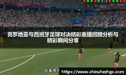 克罗地亚与西班牙足球对决精彩重播回顾分析与精彩瞬间分享